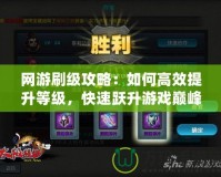 網游刷級攻略：如何高效提升等級，快速躍升游戲巔峰