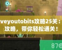 Loveyoutobits攻略25關(guān)：全攻略，帶你輕松通關(guān)！