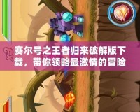 賽爾號之王者歸來破解版下載，帶你領略最激情的冒險之旅！