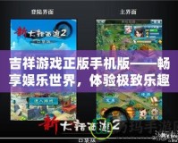 吉祥游戲正版手機(jī)版——暢享娛樂世界，體驗極致樂趣