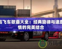 極品飛車歌曲大全：經(jīng)典旋律與速度激情的完美結合