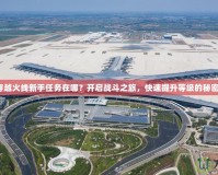 穿越火線新手任務在哪？開啟戰斗之旅，快速提升等級的秘密！