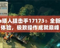 Dota矮人狙擊手17173：全新戰略體驗，極致操作成就巔峰