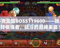 洛克王國BOSS119600——挑戰終極強者，戰斗的巔峰來臨！