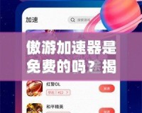 傲游加速器是免費的嗎？揭開它的神秘面紗！