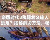 帝國時代3秘籍怎么輸入沒用？揭秘解決方法，暢享游戲樂趣！