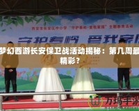 夢幻西游長安保衛戰活動揭秘：第幾周最精彩？