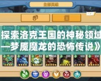 《探索洛克王國的神秘領域——夢魘魔龍的恐怖傳說》