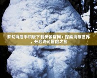 夢幻海底手機版下載安裝官網：探索海底世界，開啟奇幻冒險之旅