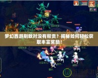 夢幻西游刷敵對沒有幫貢？揭秘如何輕松獲取豐富獎(jiǎng)勵(lì)！