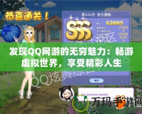 發(fā)現(xiàn)QQ網(wǎng)游的無窮魅力：暢游虛擬世界，享受精彩人生