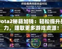 Dota2秘籍加錢：輕松提升戰力，賺取更多游戲資源！