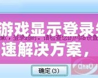 QQ游戲顯示登錄失敗？快速解決方案，讓你輕松恢復暢玩！