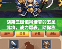胡萊三國(guó)值得培養(yǎng)的五星武將，戰(zhàn)力爆表，助你稱霸天下