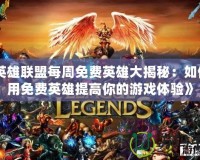 《英雄聯盟每周免費英雄大揭秘：如何利用免費英雄提高你的游戲體驗》