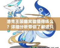 洛克王國幽冥狐值得練么？詳細分析帶你了解這只神秘寵物！