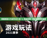 英雄聯盟火力全開2021年——挑戰巔峰，開啟全新游戲篇章