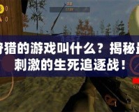 狩獵的游戲叫什么？揭秘最刺激的生死追逐戰！