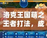洛克王國萌之王者打法，成就王者之路！