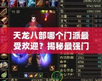 天龍八部哪個(gè)門派最受歡迎？揭秘最強(qiáng)門派背后的秘密！