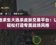 絕地求生大逃殺皮膚交易平臺：讓你輕松打造專屬戰場風格