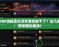 DNF消耗品欄沒東西但放不了？這幾招幫你輕松解決！