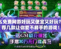 什么免費(fèi)網(wǎng)游好玩又便宜又好玩？推薦幾款讓你愛不釋手的游戲！