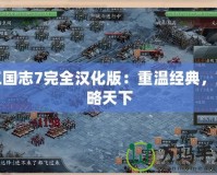 三國志7完全漢化版：重溫經(jīng)典，策略天下