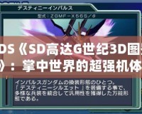 3DS《SD高達G世紀3D圖鑒》：掌中世界的超強機體，帶你領略經典高達的魅力