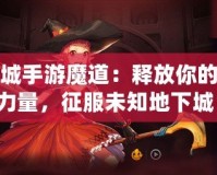 地下城手游魔道：釋放你的魔法力量，征服未知地下城！