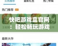 快吧游戲盒官網：輕松暢玩游戲，開啟全新游戲體驗