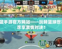 街籃手游官方網站——玩轉籃球世界，盡享激情對決！