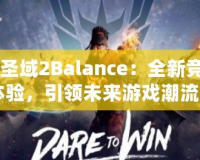 《圣域2Balance：全新競技體驗，引領未來游戲潮流》