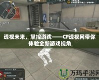 透視未來，掌控游戲——CF透視網帶你體驗全新游戲視角