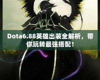 Dota6.88英雄出裝全解析，帶你玩轉最強搭配！