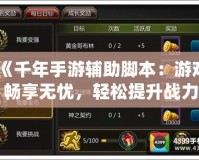 《千年手游輔助腳本：游戲暢享無憂，輕松提升戰力》