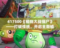 417500《植物大戰僵尸》——打破傳統，開啟全新植物保衛戰！