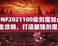 DNF2021100級(jí)劍魔加點(diǎn)全攻略，打造最強(qiáng)劍魔，讓你輕松橫掃副本！