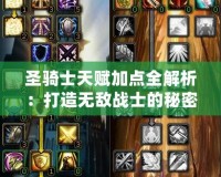 圣騎士天賦加點全解析：打造無敵戰士的秘密武器