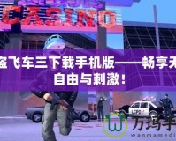俠盜飛車三下載手機版——暢享無限自由與刺激！