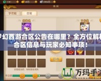 夢(mèng)幻西游合區(qū)公告在哪里？全方位解析合區(qū)信息與玩家必知事項(xiàng)！