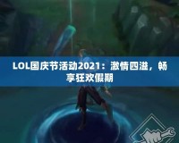 LOL國慶節活動2021：激情四溢，暢享狂歡假期