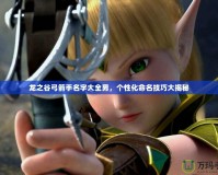 龍之谷弓箭手名字大全男，個性化命名技巧大揭秘