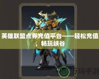 英雄聯盟點券充值平臺——輕松充值，暢玩峽谷