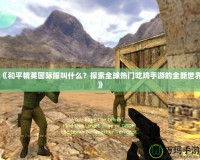 《和平精英國際服叫什么？探索全球熱門吃雞手游的全新世界》