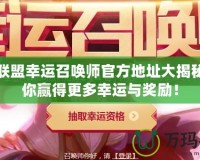 英雄聯(lián)盟幸運(yùn)召喚師官方地址大揭秘：帶你贏得更多幸運(yùn)與獎勵(lì)！