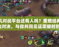 起凡對戰平臺還有人嗎？重燃經典熱血對決，與你共同見證榮耀時刻！