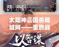 太陽神三國殺局域網——重燃戰火，開啟你的三國智謀之旅！