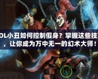 LOL小丑如何控制假身？掌握這些技巧，讓你成為萬中無一的幻術(shù)大師！