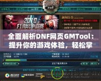 全面解析DNF網頁GMTool：提升你的游戲體驗，輕松掌控一切！